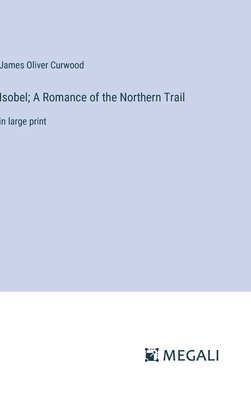 Isobel; A Romance of the Northern Trail: in lar... 3387056699 Book Cover