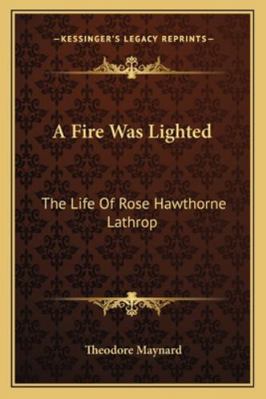 A Fire Was Lighted: The Life Of Rose Hawthorne ... 1163138258 Book Cover