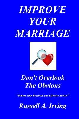 Improve Your Marriage: Don't Overlook The Obvious 1434838277 Book Cover