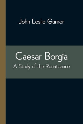 Caesar Borgia: A Study of the Renaissance 9354543650 Book Cover