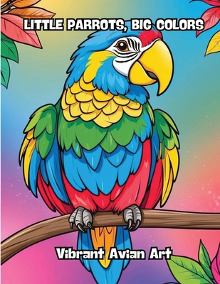 Little Parrots, Big Colors: Vibrant Avian Art B0CRTVKMPL Book Cover