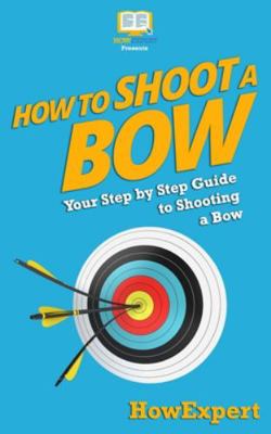 How To Shoot a Bow: Your Step-By-Step Guide To ... 1537220888 Book Cover