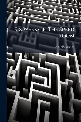 Six Weeks In The Speed Room: By Arthur P. Sennett 1279363142 Book Cover