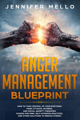 Anger Management Blueprint: How to Take Control of Your Emotions! Panic Attacks, Shyness, and Social Anxiety Therapies! Chakra for Mind, Self-Hypnosis Practices, and Other Solutions to Reduce Stress! B084QL1BS7 Book Cover