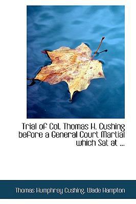 Trial of Col. Thomas H. Cushing Before a Genera... 0554687046 Book Cover