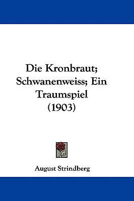 Die Kronbraut; Schwanenweiss; Ein Traumspiel (1... 1104037238 Book Cover