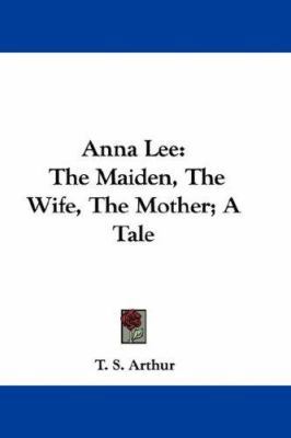 Anna Lee: The Maiden, The Wife, The Mother; A Tale 0548314950 Book Cover