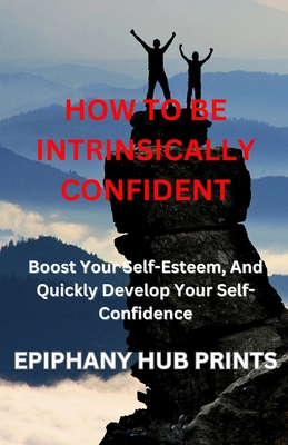 How to Be Intrinsically Confident: Boost Your S... B0CK3HNR2T Book Cover