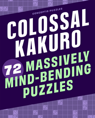 Colossal Kakuro: 72 Massively Mind-Bending Puzzles 1454935391 Book Cover