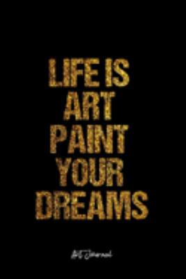 Art Journal: Dot Grid Journal -Life Is Art Paint Your Dreams - Black Lined Diary, Planner, Gratitude, Writing, Travel, Goal, Bullet Notebook - 6x9 120 page