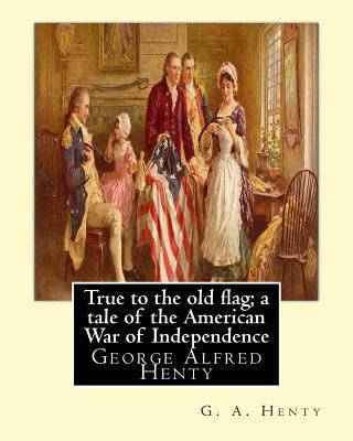 True to the old flag; a tale of the American Wa... 1536847771 Book Cover