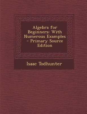 Algebra for Beginners: With Numerous Examples -... 1295719002 Book Cover