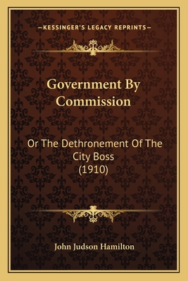 Government By Commission: Or The Dethronement O... 116466011X Book Cover
