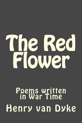 The Red Flower: Poems written in War Time 1545544891 Book Cover