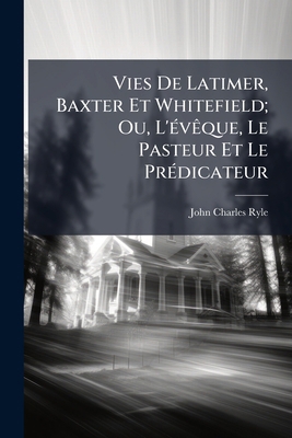 Vies De Latimer, Baxter Et Whitefield; Ou, L'év... [French] 1144255457 Book Cover