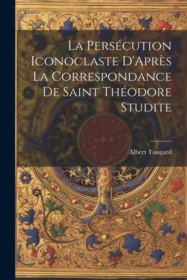 La Persécution Iconoclaste D'Après La Correspon... [French] 1021235326 Book Cover