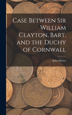 Case Between Sir William Clayton, Bart. and the... 1019131217 Book Cover