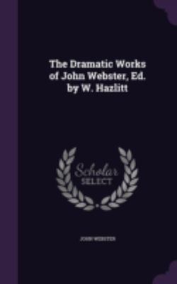 The Dramatic Works of John Webster, Ed. by W. H... 1340617536 Book Cover