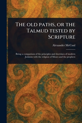 The Old Paths, or the Talmud Tested by Scripture 102354038X Book Cover
