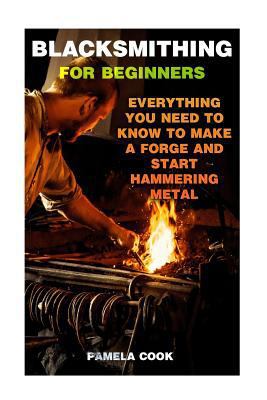 Paperback Blacksmithing for Beginners: Everything You Need to Know to Make a Forge and Start Hammering Metal Book
