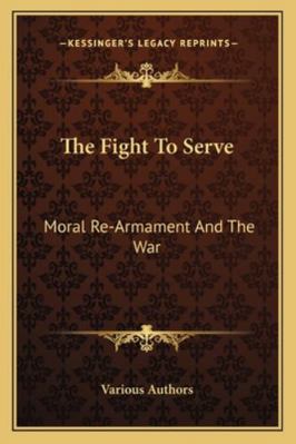 The Fight To Serve: Moral Re-Armament And The War 116315704X Book Cover