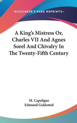 A King's Mistress Or, Charles VII And Agnes Sor... 0548184623 Book Cover