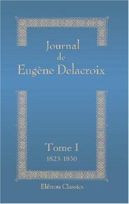 Journal de Eugène Delacroix: Tome 1. 1823-1850 ... [French] 0543869202 Book Cover