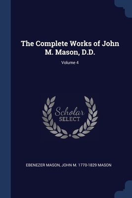 The Complete Works of John M. Mason, D.D.; Volu... 1376619717 Book Cover