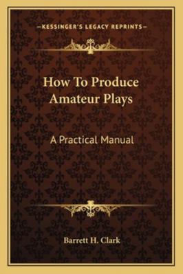 How To Produce Amateur Plays: A Practical Manual 1162962585 Book Cover