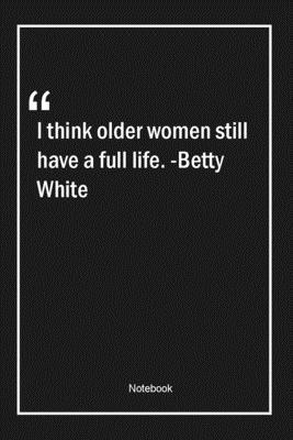 Paperback I think older women still have a full life. -Betty White: Lined Gift Notebook With Unique Touch | Journal | Lined Premium 120 Pages |women Quotes| Book