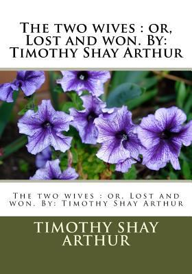 The two wives: or, Lost and won. By: Timothy Sh... 1533570604 Book Cover