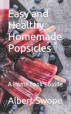 Easy and Healthy Homemade Popsicles: A Home Coo... B0B16W7TRH Book Cover