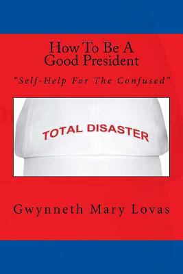 How To Be A Good President: Self-Help For The C... 0995817065 Book Cover