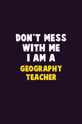 Don't Mess With Me, I Am A Geography Teacher: 6... 1679758837 Book Cover