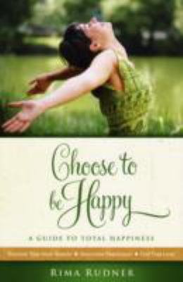 Choose to Be Happy: A Guide to Total Happiness 0980109604 Book Cover