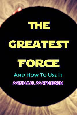 The Greatest Force: And How To Use It 1974699579 Book Cover