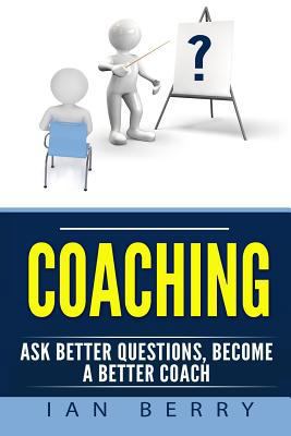Coaching: Ask Better Questions, Become A Better... 1542460549 Book Cover