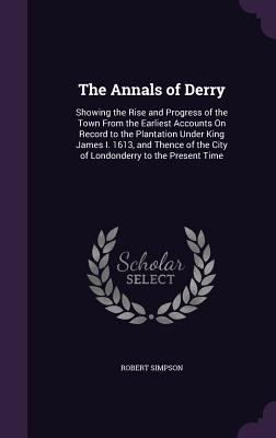 The Annals of Derry: Showing the Rise and Progr... 1357189486 Book Cover