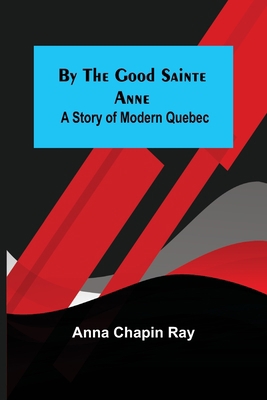 By the Good Sainte Anne: A Story of Modern Quebec 9356154384 Book Cover