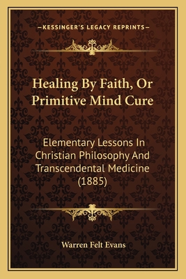 Healing By Faith, Or Primitive Mind Cure: Eleme... 1164666142 Book Cover