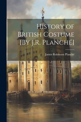 History of British Costume [By J.R. Planché] 1021169900 Book Cover
