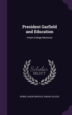 President Garfield and Education: Hiram College... 1358987351 Book Cover