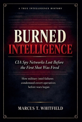 Burned Intelligence: CIA Spy Networks Lost Befo... B0H9VG4JK9 Book Cover