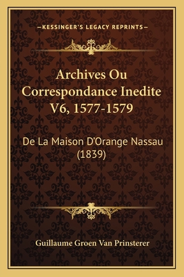 Archives Ou Correspondance Inedite V6, 1577-157... [French] 1168166497 Book Cover