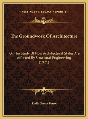 The Groundwork Of Architecture: Or The Study Of... 1169543278 Book Cover