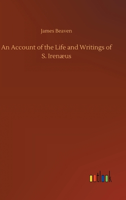 An Account of the Life and Writings of S. Irenæus 3752408197 Book Cover