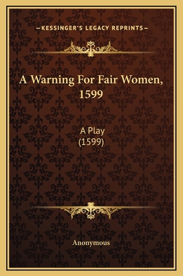 A Warning For Fair Women, 1599: A Play (1599) 1169225802 Book Cover