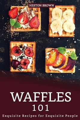 Waffles 101: Exquisite Recipes for Exquisite Pe... 1096507285 Book Cover