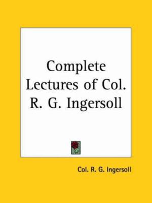 Complete Lectures of Col. R. G. Ingersoll 0766105628 Book Cover