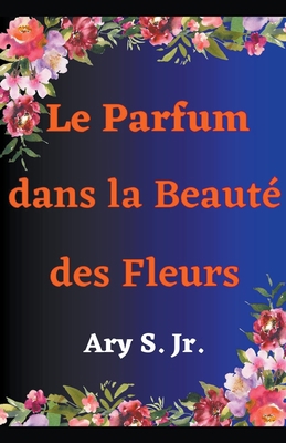 Le Parfum dans la Beauté des Fleurs [French] B0BZBTWQFS Book Cover